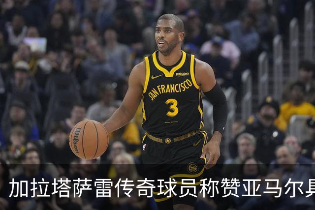 加拉塔萨雷传奇球员称赞亚马尔具梅西潜力