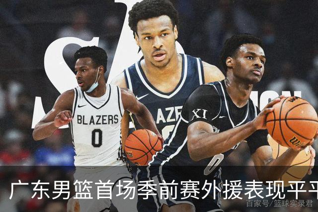 广东男篮首场季前赛外援表现平平，博日奇能否找回状态？
