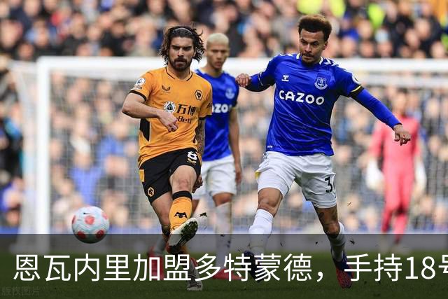 恩瓦内里加盟多特蒙德，手持18号球衣分享喜悦